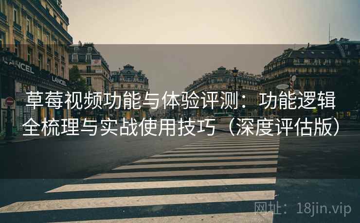 草莓视频功能与体验评测:功能逻辑全梳理与实战使用技巧(深度评估版) 草莓视频功能与体验评测:功能逻辑全梳理与实战使用技巧(深度评估版)