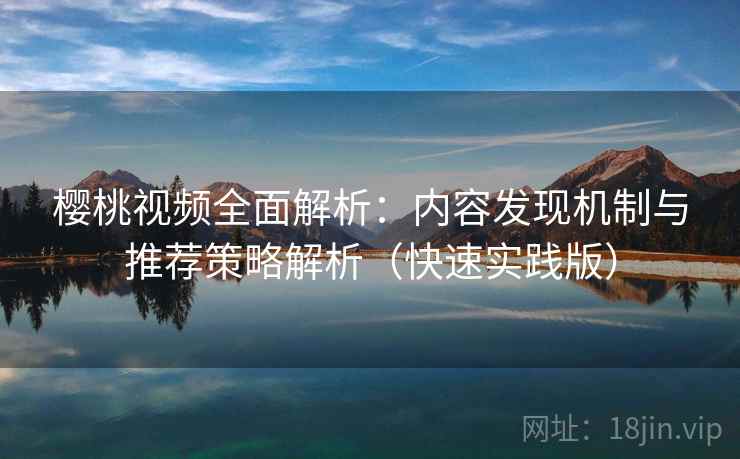樱桃视频全面解析：内容发现机制与推荐策略解析（快速实践版）