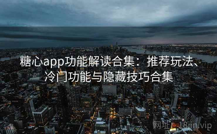 糖心app功能解读合集:推荐玩法、冷门功能与隐藏技巧合集 糖心app功能解读合集:推荐玩法、冷门功能与隐藏技巧合集