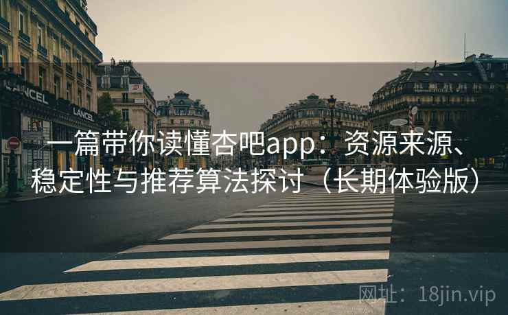 一篇带你读懂杏吧app:资源来源、稳定性与推荐算法探讨(长期体验版) 一篇带你读懂杏吧app:资源来源、稳定性与推荐算法探讨(长期体验版)