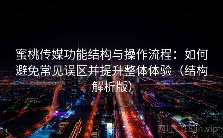蜜桃传媒功能结构与操作流程：如何避免常见误区并提升整体体验（结构解析版）