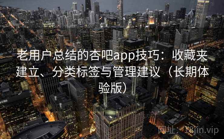老用户总结的杏吧app技巧:收藏夹建立、分类标签与管理建议(长期体验版) 老用户总结的杏吧app技巧:收藏夹建立、分类标签与管理建议(长期体验版)