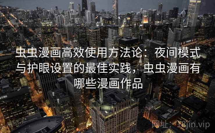 虫虫漫画高效使用方法论：夜间模式与护眼设置的最佳实践，虫虫漫画有哪些漫画作品