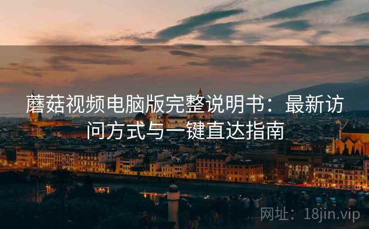 蘑菇视频电脑版完整说明书：最新访问方式与一键直达指南