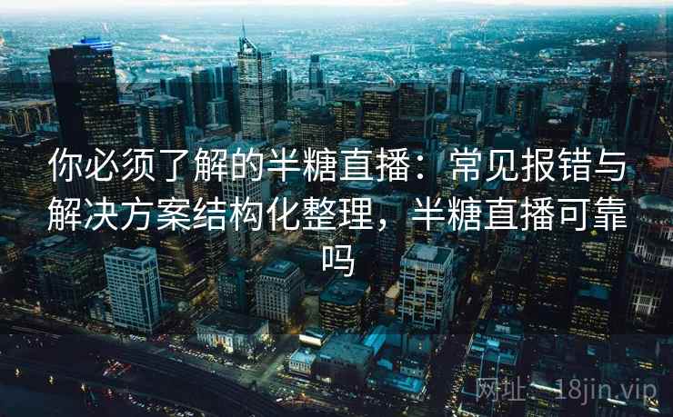 你必须了解的半糖直播：常见报错与解决方案结构化整理，半糖直播可靠吗