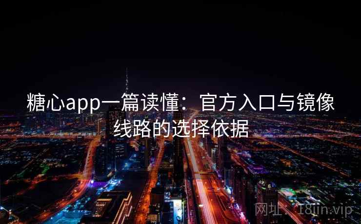 糖心app一篇读懂：官方入口与镜像线路的选择依据