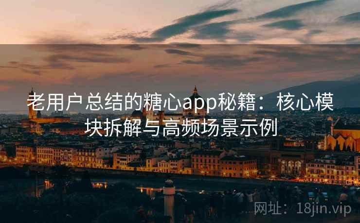 老用户总结的糖心app秘籍：核心模块拆解与高频场景示例