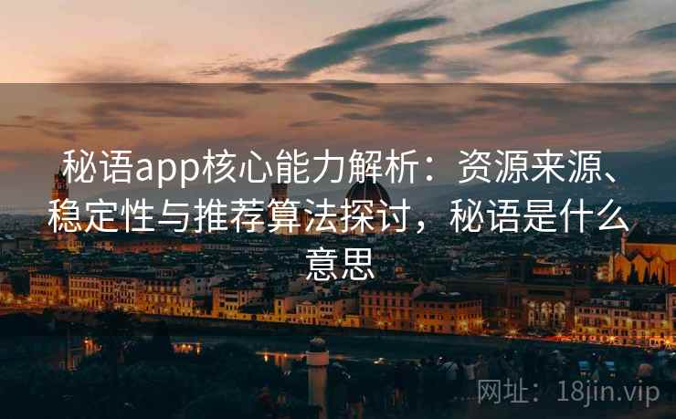 秘语app核心能力解析：资源来源、稳定性与推荐算法探讨，秘语是什么意思