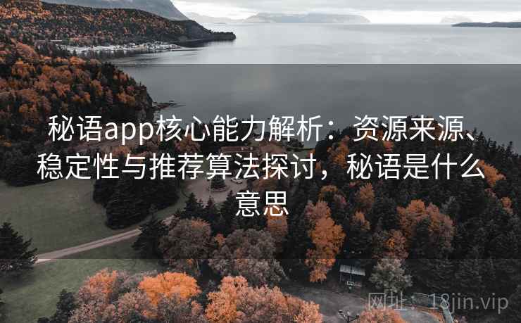 秘语app核心能力解析：资源来源、稳定性与推荐算法探讨，秘语是什么意思