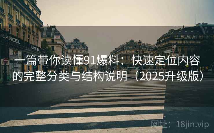 一篇带你读懂91爆料：快速定位内容的完整分类与结构说明（2025升级版）