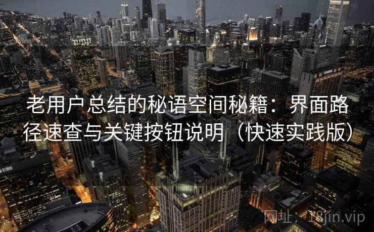 老用户总结的秘语空间秘籍：界面路径速查与关键按钮说明（快速实践版）