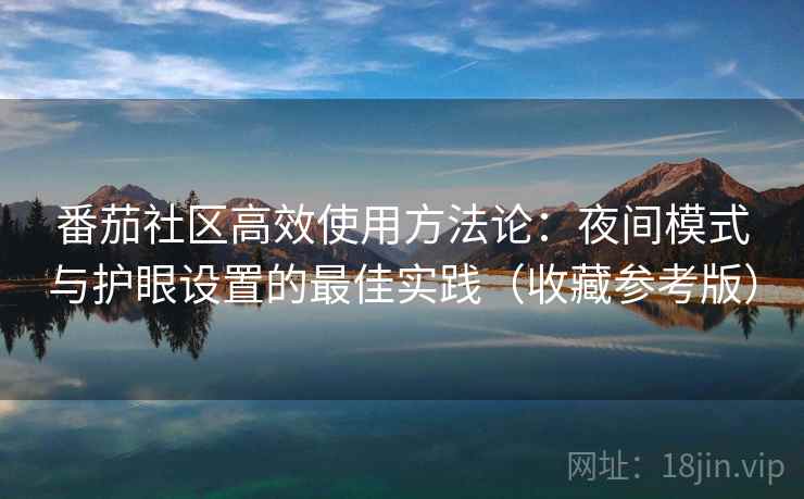 番茄社区高效使用方法论：夜间模式与护眼设置的最佳实践（收藏参考版）