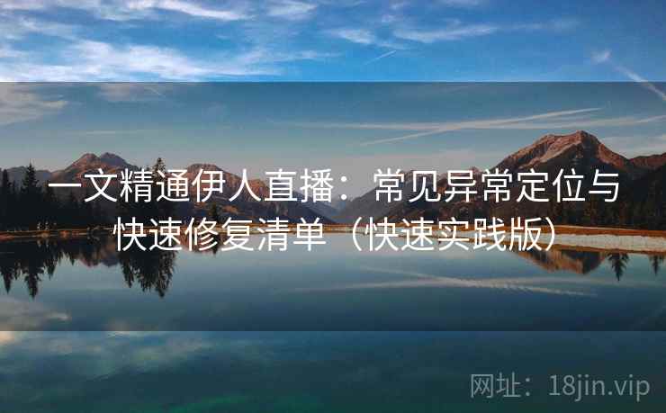 一文精通伊人直播：常见异常定位与快速修复清单（快速实践版）