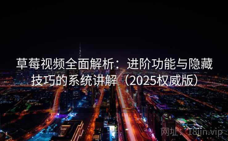 草莓视频全面解析：进阶功能与隐藏技巧的系统讲解（2025权威版）