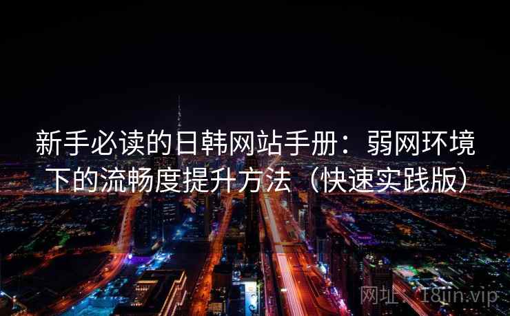 新手必读的日韩网站手册：弱网环境下的流畅度提升方法（快速实践版）