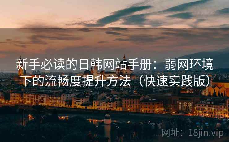 新手必读的日韩网站手册：弱网环境下的流畅度提升方法（快速实践版）