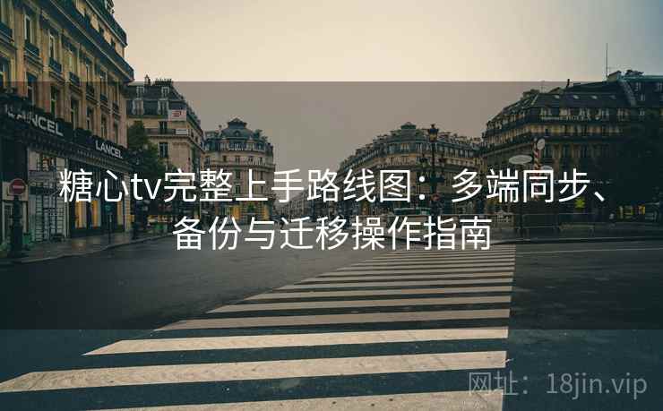 糖心tv完整上手路线图：多端同步、备份与迁移操作指南
