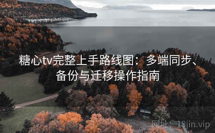 糖心tv完整上手路线图：多端同步、备份与迁移操作指南