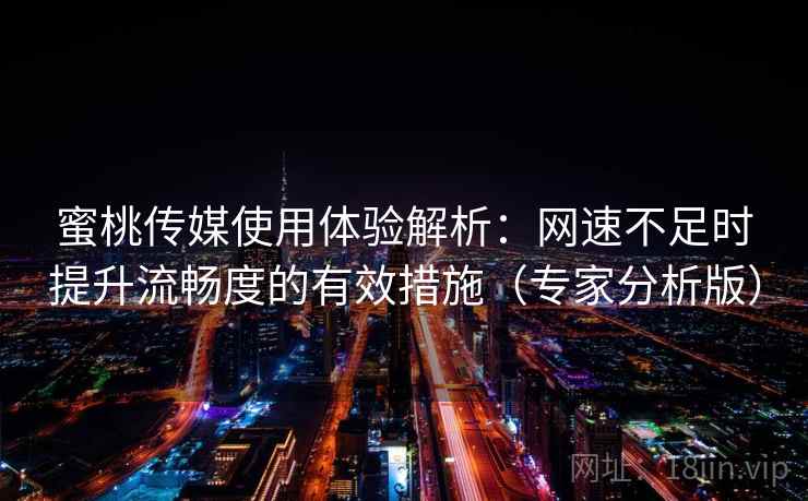 蜜桃传媒使用体验解析：网速不足时提升流畅度的有效措施（专家分析版）