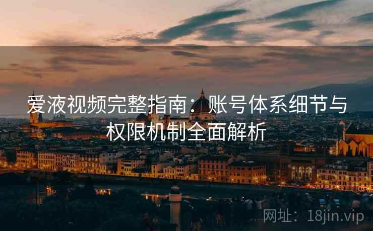 爱液视频完整指南：账号体系细节与权限机制全面解析