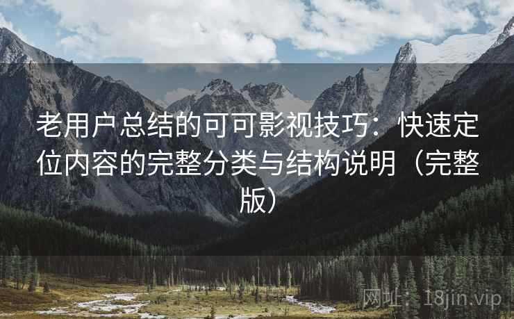 老用户总结的可可影视技巧：快速定位内容的完整分类与结构说明（完整版）