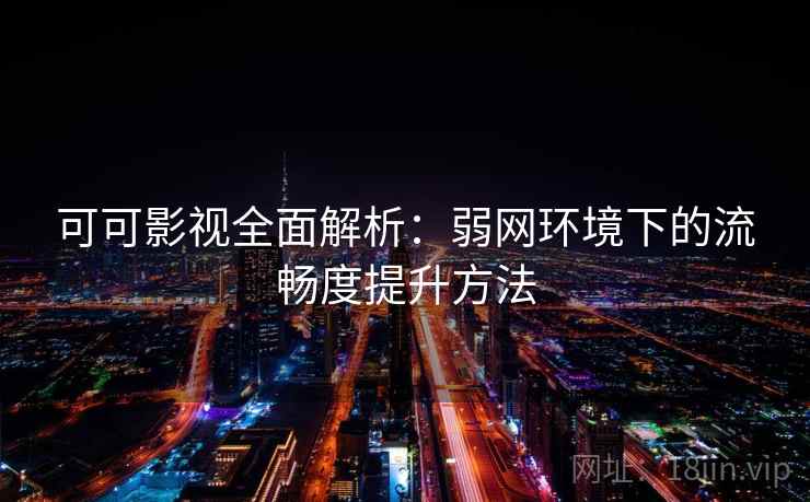可可影视全面解析：弱网环境下的流畅度提升方法