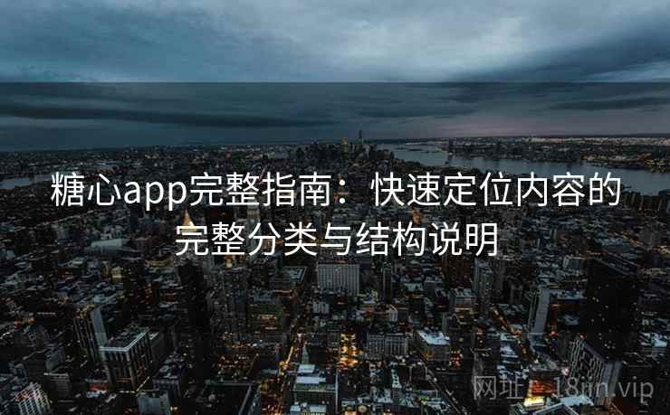糖心app完整指南：快速定位内容的完整分类与结构说明