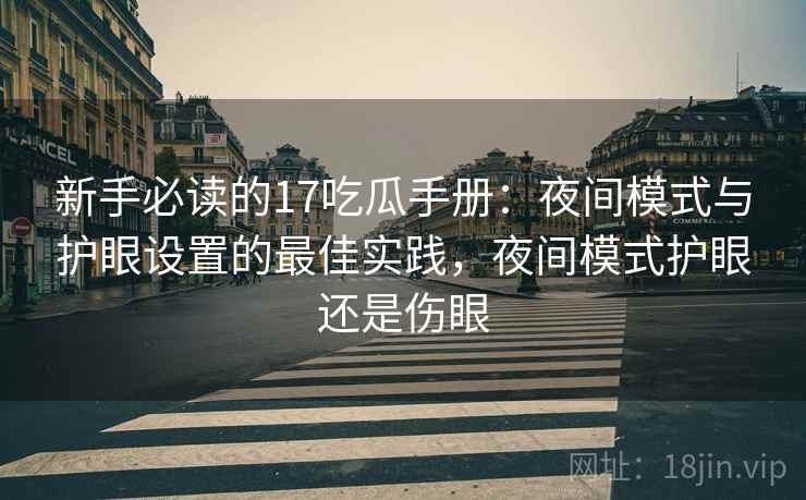 新手必读的17吃瓜手册：夜间模式与护眼设置的最佳实践，夜间模式护眼还是伤眼