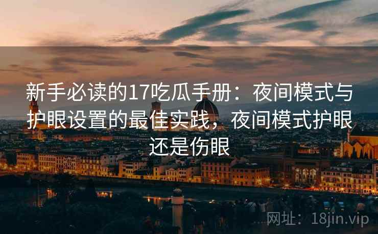 新手必读的17吃瓜手册：夜间模式与护眼设置的最佳实践，夜间模式护眼还是伤眼