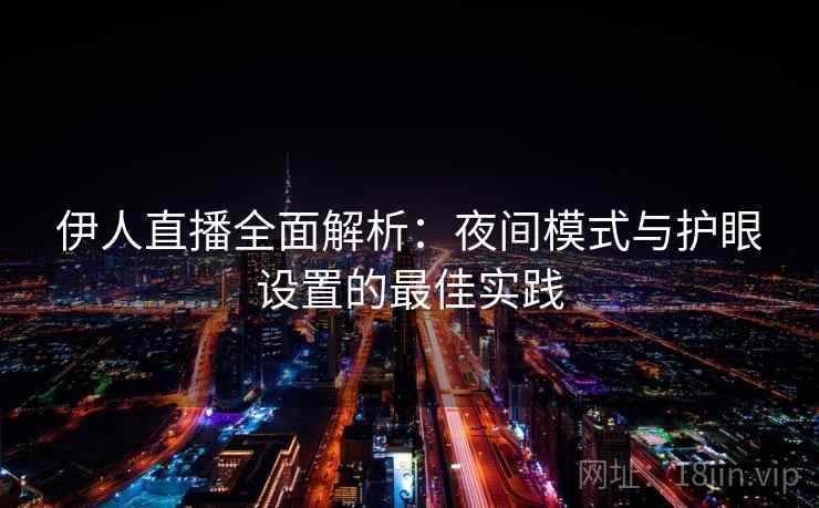 伊人直播全面解析：夜间模式与护眼设置的最佳实践