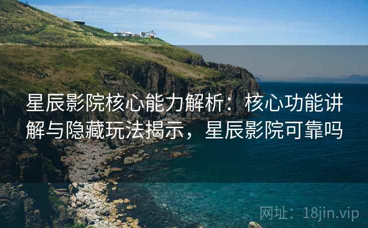 星辰影院核心能力解析:核心功能讲解与隐藏玩法揭示,星辰影院可靠吗 星辰影院核心能力解析:核心功能讲解与隐藏玩法揭示,星辰影院可靠吗