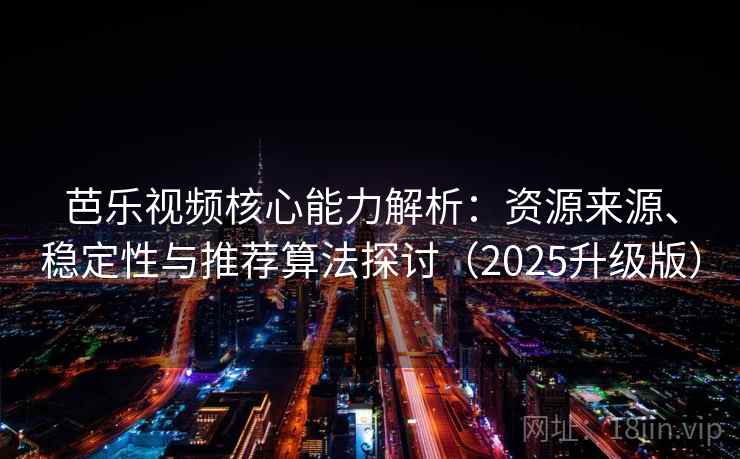 芭乐视频核心能力解析:资源来源、稳定性与推荐算法探讨(2025升级版) 芭乐视频核心能力解析:资源来源、稳定性与推荐算法探讨(2025升级版)