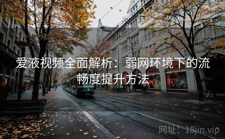 爱液视频全面解析:弱网环境下的流畅度提升方法 爱液视频全面解析:弱网环境下的流畅度提升方法