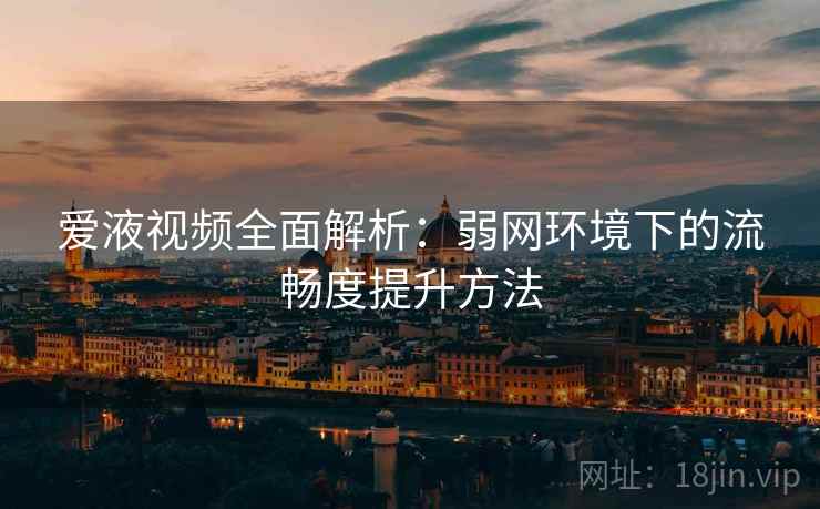 爱液视频全面解析:弱网环境下的流畅度提升方法 爱液视频全面解析:弱网环境下的流畅度提升方法