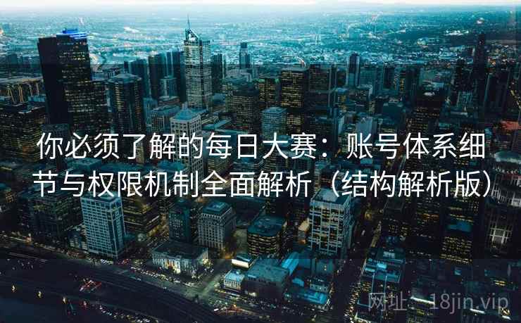 你必须了解的每日大赛:账号体系细节与权限机制全面解析(结构解析版) 你必须了解的每日大赛:账号体系细节与权限机制全面解析(结构解析版)