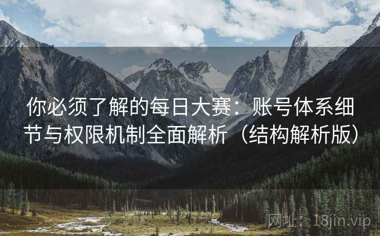 你必须了解的每日大赛:账号体系细节与权限机制全面解析(结构解析版) 你必须了解的每日大赛:账号体系细节与权限机制全面解析(结构解析版)