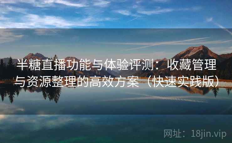 半糖直播功能与体验评测:收藏管理与资源整理的高效方案(快速实践版) 半糖直播功能与体验评测:收藏管理与资源整理的高效方案(快速实践版)