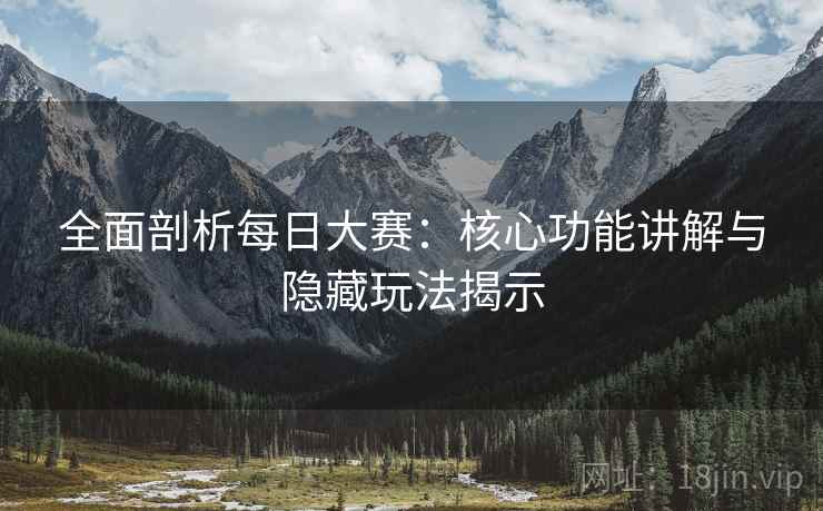 全面剖析每日大赛:核心功能讲解与隐藏玩法揭示 全面剖析每日大赛:核心功能讲解与隐藏玩法揭示