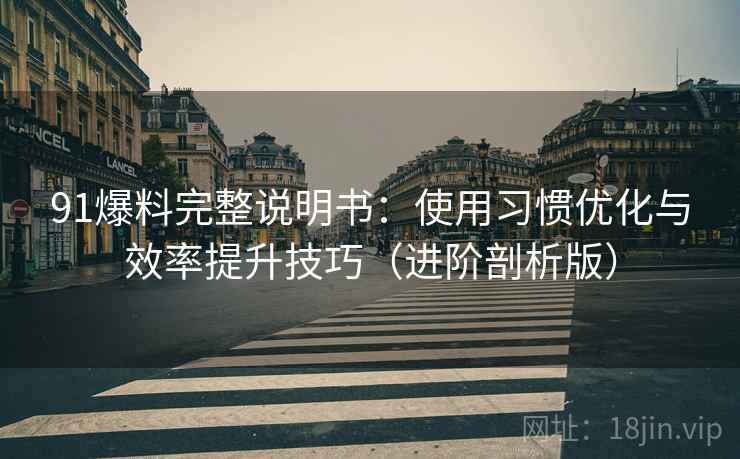 91爆料完整说明书:使用习惯优化与效率提升技巧(进阶剖析版) 91爆料完整说明书:使用习惯优化与效率提升技巧(进阶剖析版)