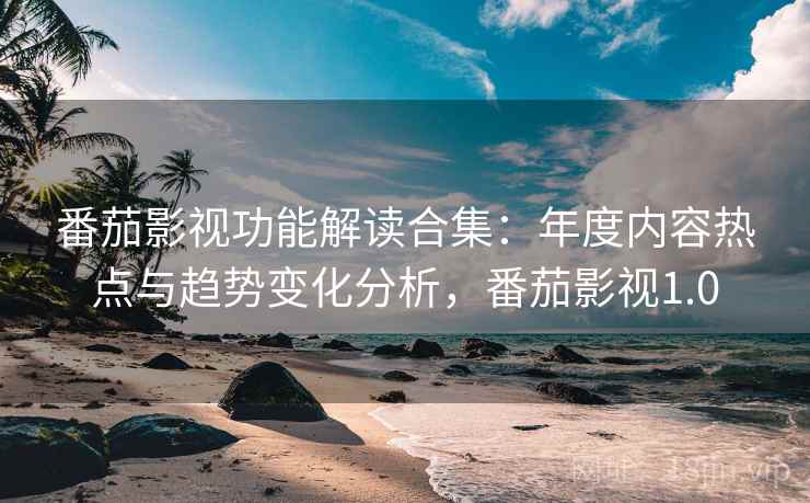 番茄影视功能解读合集:年度内容热点与趋势变化分析,番茄影视1.0 番茄影视功能解读合集:年度内容热点与趋势变化分析,番茄影视1.0