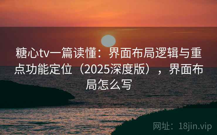 糖心tv一篇读懂:界面布局逻辑与重点功能定位(2025深度版),界面布局怎么写 糖心tv一篇读懂:界面布局逻辑与重点功能定位(2025深度版),界面布局怎么写