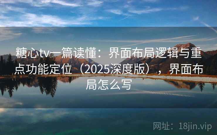 糖心tv一篇读懂:界面布局逻辑与重点功能定位(2025深度版),界面布局怎么写 糖心tv一篇读懂:界面布局逻辑与重点功能定位(2025深度版),界面布局怎么写
