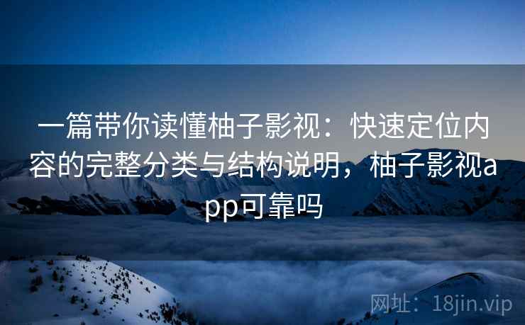 一篇带你读懂柚子影视:快速定位内容的完整分类与结构说明,柚子影视app可靠吗 一篇带你读懂柚子影视:快速定位内容的完整分类与结构说明,柚子影视app可靠吗